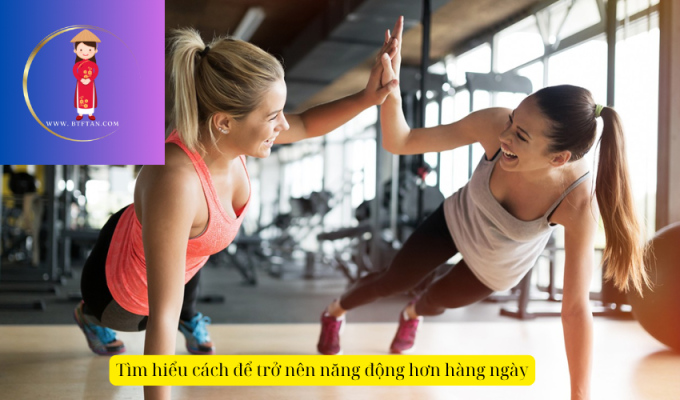 Tìm hiểu cách để trở nên năng động hơn hàng ngày