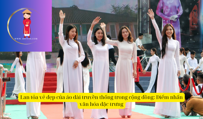 Lan tỏa vẻ đẹp của áo dài truyền thống trong cộng đồng: Điểm nhấn văn hóa đặc trưng