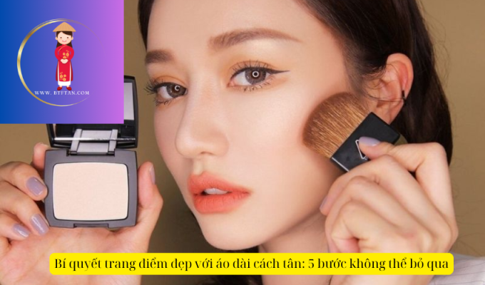 Bí quyết trang điểm đẹp với áo dài cách tân: 5 bước không thể bỏ qua