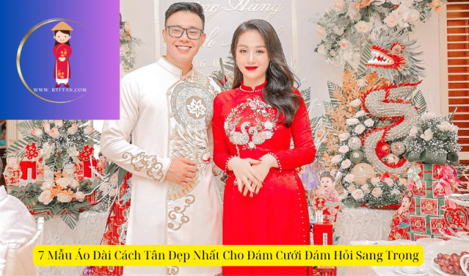 7 Mẫu Áo Dài Cách Tân Đẹp Nhất Cho Đám Cưới Đám Hỏi Sang Trọng